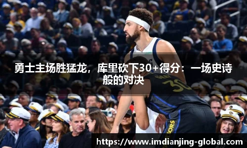 勇士主场胜猛龙，库里砍下30+得分：一场史诗般的对决