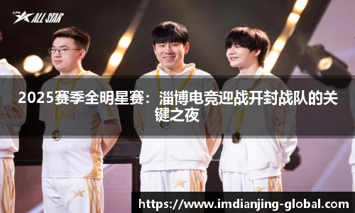 2025赛季全明星赛：淄博电竞迎战开封战队的关键之夜